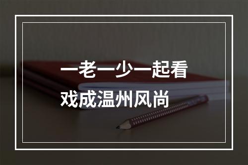 一老一少一起看戏成温州风尚
