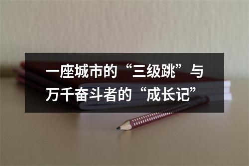 一座城市的“三级跳”与万千奋斗者的“成长记”