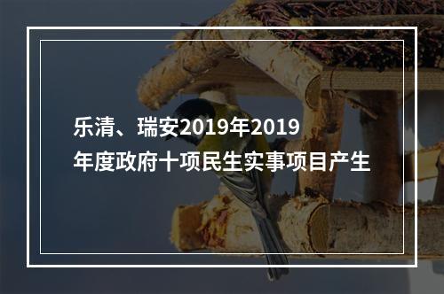 乐清、瑞安2019年2019年度政府十项民生实事项目产生