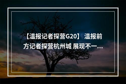 【温报记者探营G20】 温报前方记者探营杭州城 展现不一样的“杭州风情”