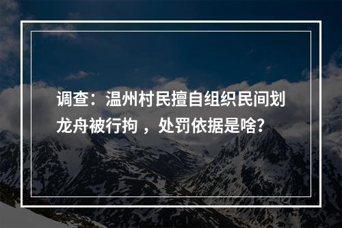 调查：温州村民擅自组织民间划龙舟被行拘 ，处罚依据是啥？