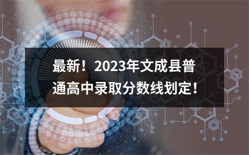 最新！2023年文成县普通高中录取分数线划定！