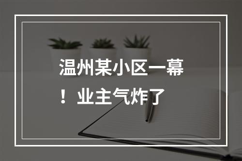 温州某小区一幕！业主气炸了