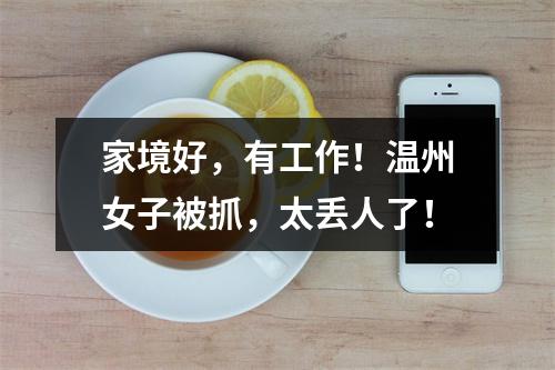 家境好，有工作！温州女子被抓，太丢人了！