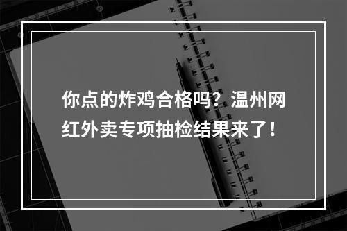 你点的炸鸡合格吗？温州网红外卖专项抽检结果来了！