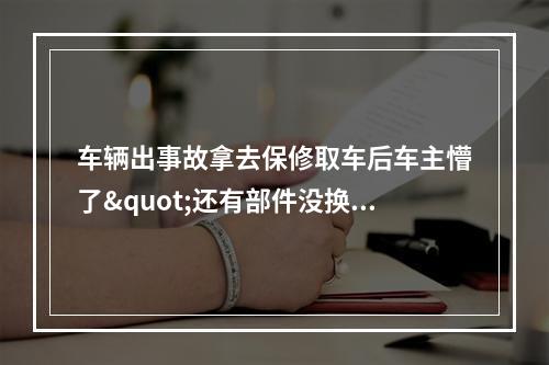 车辆出事故拿去保修取车后车主懵了"还有部件没换啊!"