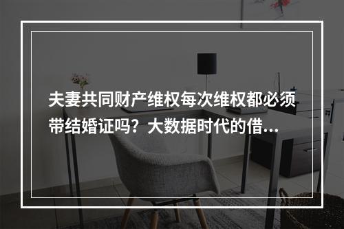 夫妻共同财产维权每次维权都必须带结婚证吗？大数据时代的借口。