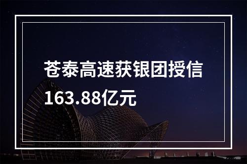 苍泰高速获银团授信163.88亿元