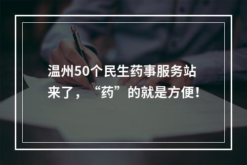 温州50个民生药事服务站来了，“药”的就是方便！