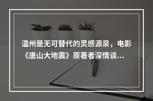 温州是无可替代的灵感源泉，电影《唐山大地震》原著者深情谈故乡