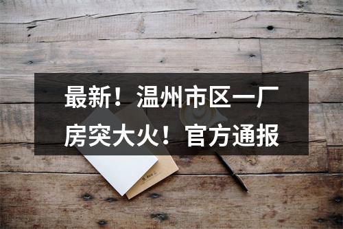 最新！温州市区一厂房突大火！官方通报