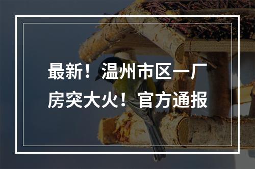 最新！温州市区一厂房突大火！官方通报