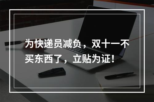 为快递员减负，双十一不买东西了，立贴为证！
