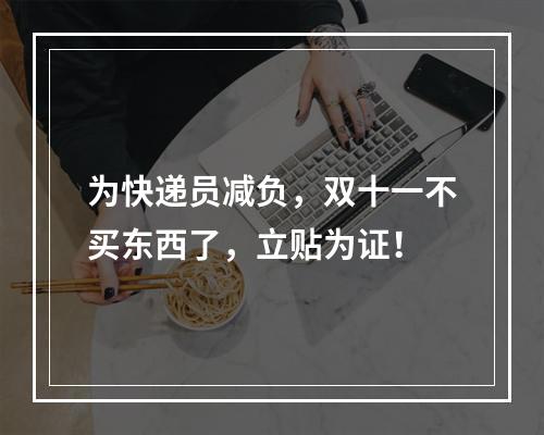 为快递员减负，双十一不买东西了，立贴为证！