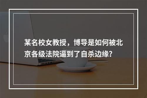 某名校女教授，博导是如何被北京各级法院逼到了自杀边缘？