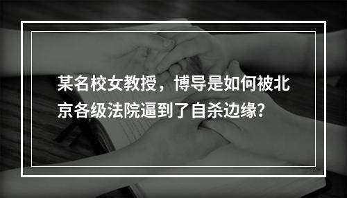 某名校女教授，博导是如何被北京各级法院逼到了自杀边缘？