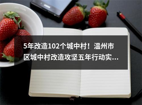 5年改造102个城中村！温州市区城中村改造攻坚五年行动实施方案发布