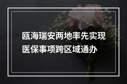 瓯海瑞安两地率先实现医保事项跨区域通办