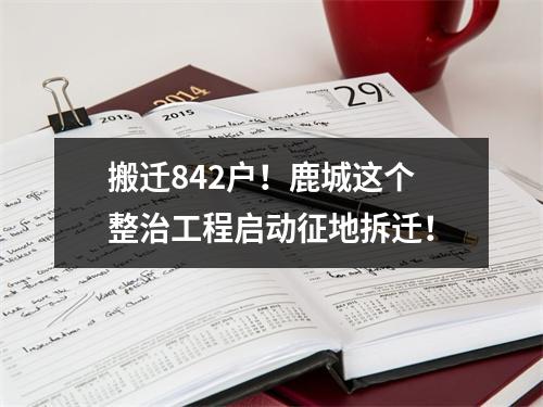 搬迁842户！鹿城这个整治工程启动征地拆迁！