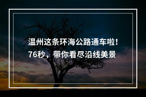 温州这条环海公路通车啦！76秒，带你看尽沿线美景