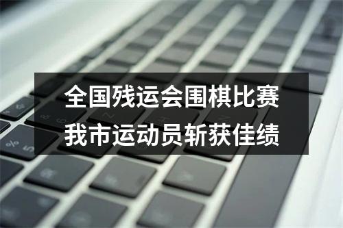 全国残运会围棋比赛我市运动员斩获佳绩