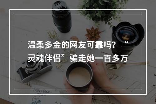 温柔多金的网友可靠吗？“灵魂伴侣”骗走她一百多万