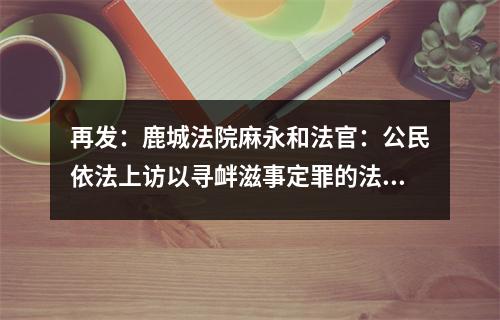 再发：鹿城法院麻永和法官：公民依法上访以寻衅滋事定罪的法律是什么？