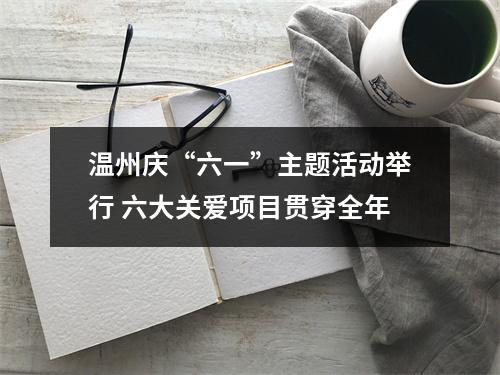 温州庆“六一”主题活动举行 六大关爱项目贯穿全年