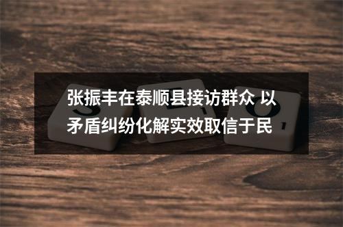 张振丰在泰顺县接访群众 以矛盾纠纷化解实效取信于民