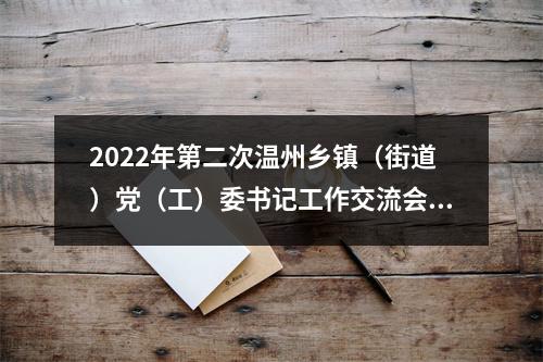 2022年第二次温州乡镇（街道）党（工）委书记工作交流会举行