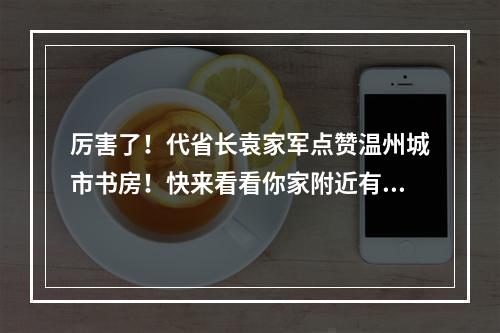 厉害了！代省长袁家军点赞温州城市书房！快来看看你家附近有城市书房吗