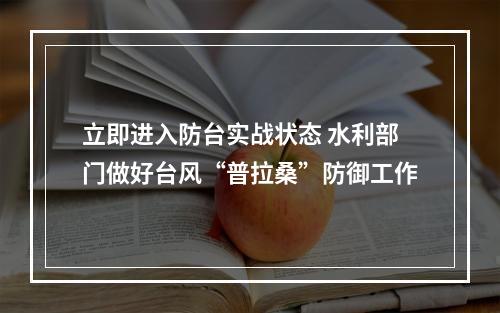 立即进入防台实战状态 水利部门做好台风“普拉桑”防御工作