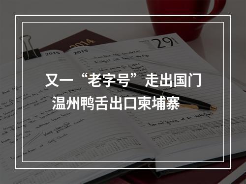 又一“老字号”走出国门  温州鸭舌出口柬埔寨