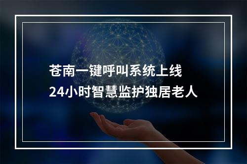 苍南一键呼叫系统上线  24小时智慧监护独居老人