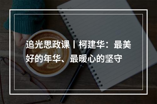追光思政课丨柯建华：最美好的年华、最暖心的坚守