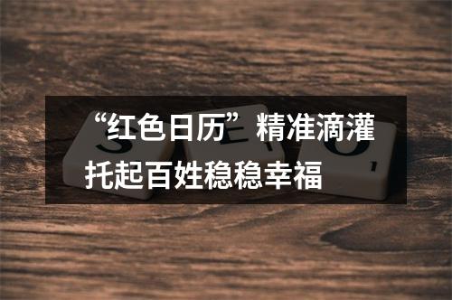 “红色日历”精准滴灌 托起百姓稳稳幸福