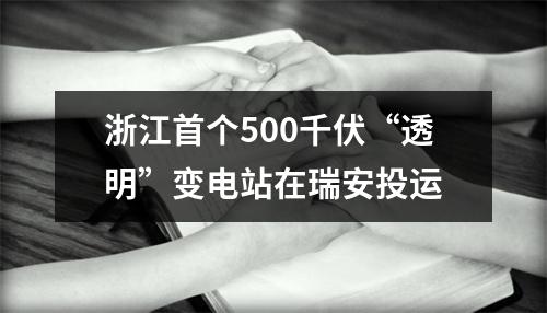 浙江首个500千伏“透明”变电站在瑞安投运