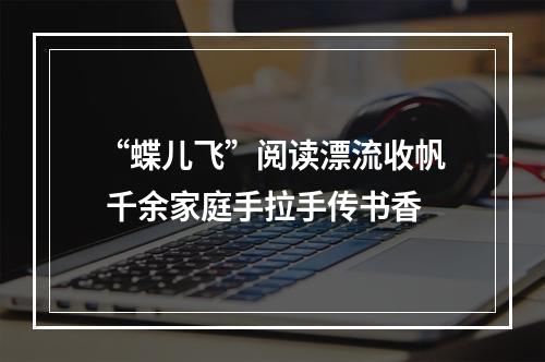 “蝶儿飞”阅读漂流收帆 千余家庭手拉手传书香