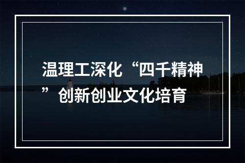 温理工深化“四千精神”创新创业文化培育