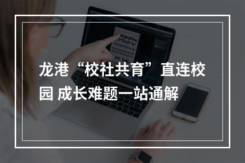 龙港“校社共育”直连校园 成长难题一站通解
