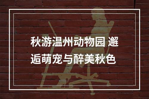 秋游温州动物园 邂逅萌宠与醉美秋色