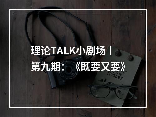理论TALK小剧场丨第九期：《既要又要》