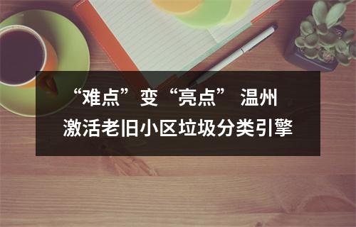 “难点”变“亮点” 温州激活老旧小区垃圾分类引擎