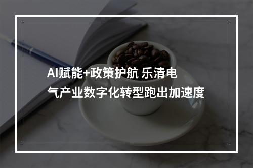 AI赋能+政策护航 乐清电气产业数字化转型跑出加速度