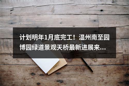 计划明年1月底完工！温州南至园博园绿道景观天桥最新进展来了