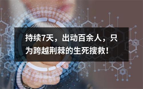 持续7天，出动百余人，只为跨越荆棘的生死搜救！