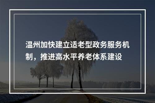 温州加快建立适老型政务服务机制，推进高水平养老体系建设