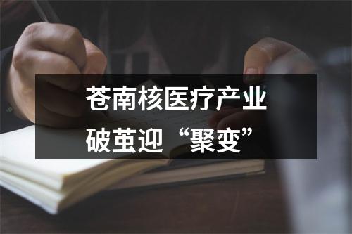 苍南核医疗产业破茧迎“聚变”