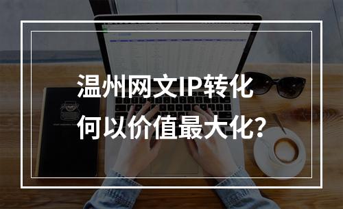 温州网文IP转化何以价值最大化？