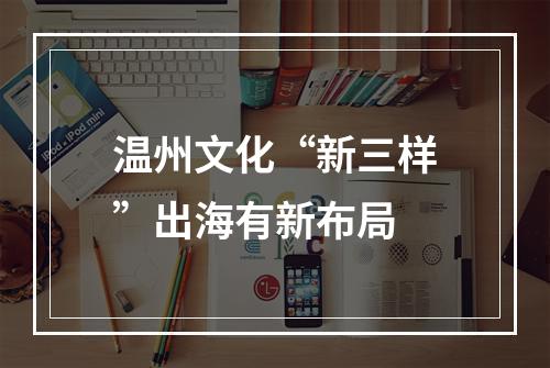 温州文化“新三样”出海有新布局
